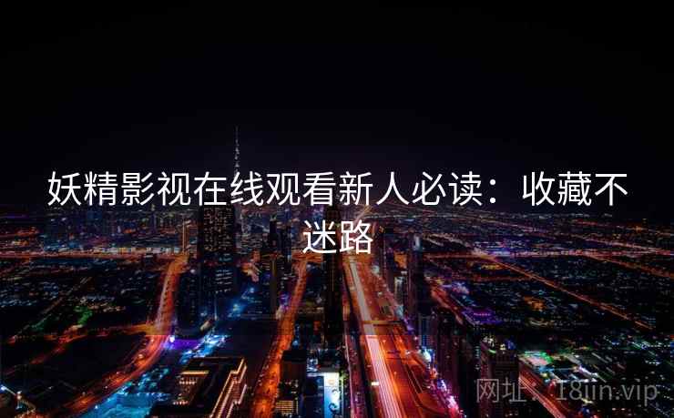 妖精影视在线观看新人必读：收藏不迷路