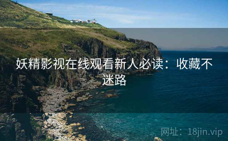 妖精影视在线观看新人必读：收藏不迷路