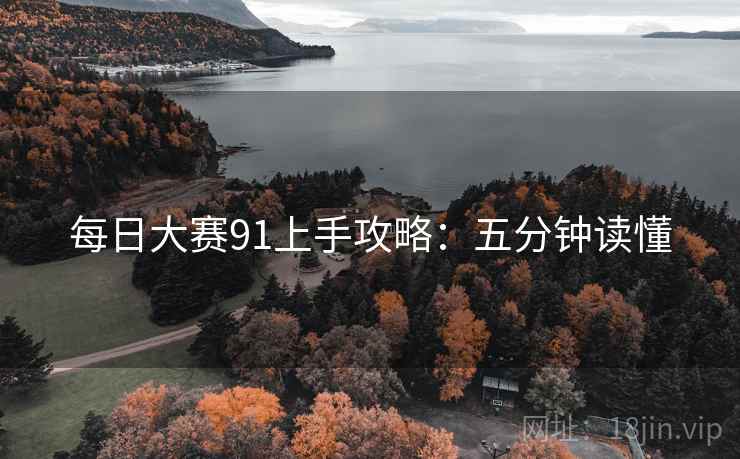 每日大赛91上手攻略：五分钟读懂