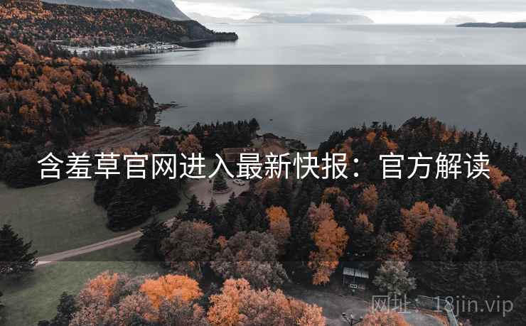 含羞草官网进入最新快报：官方解读