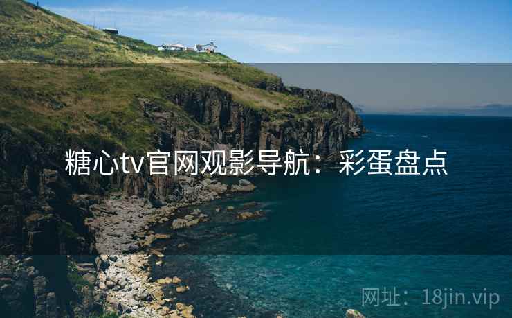糖心tv官网观影导航：彩蛋盘点