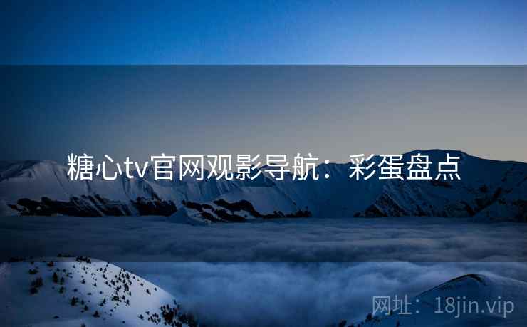 糖心tv官网观影导航：彩蛋盘点