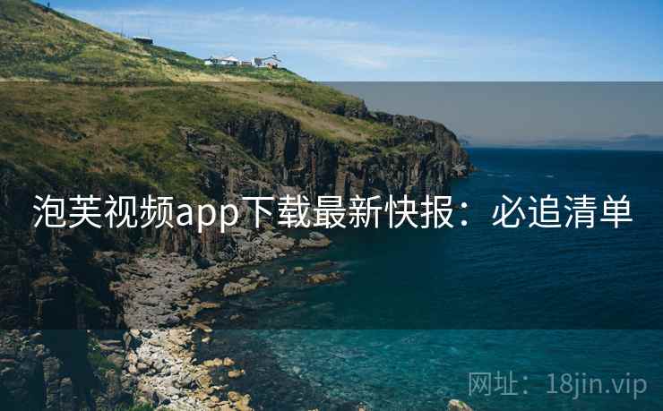 泡芙视频app下载最新快报:必追清单