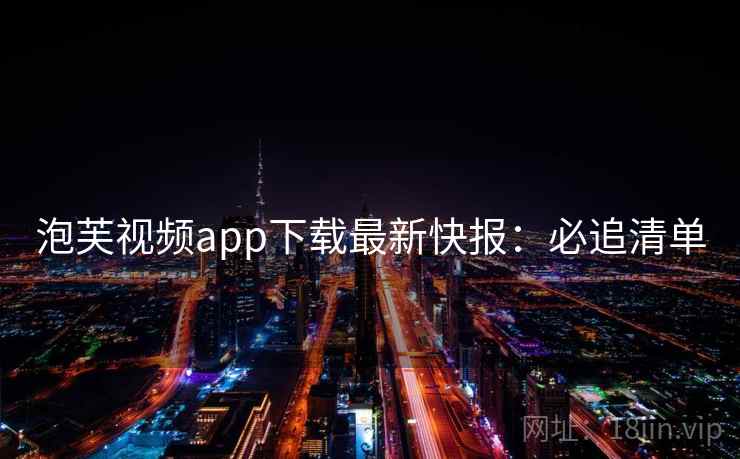 泡芙视频app下载最新快报：必追清单