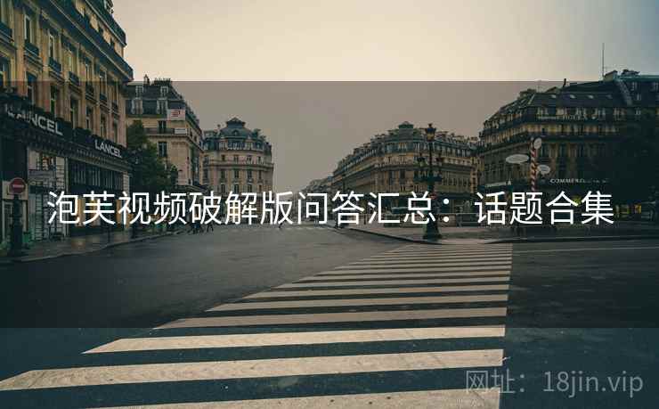 泡芙视频破解版问答汇总：话题合集