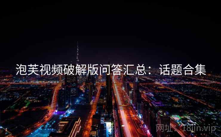 泡芙视频破解版问答汇总：话题合集