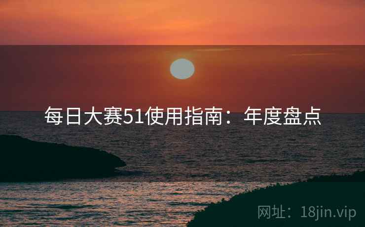 每日大赛51使用指南：年度盘点