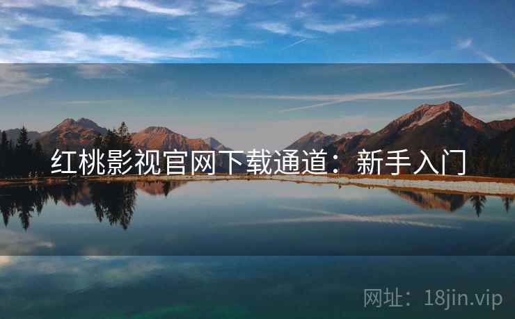 红桃影视官网下载通道：新手入门