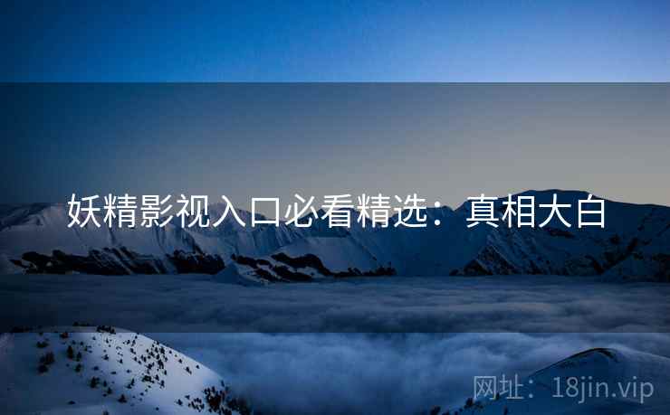 妖精影视入口必看精选：真相大白