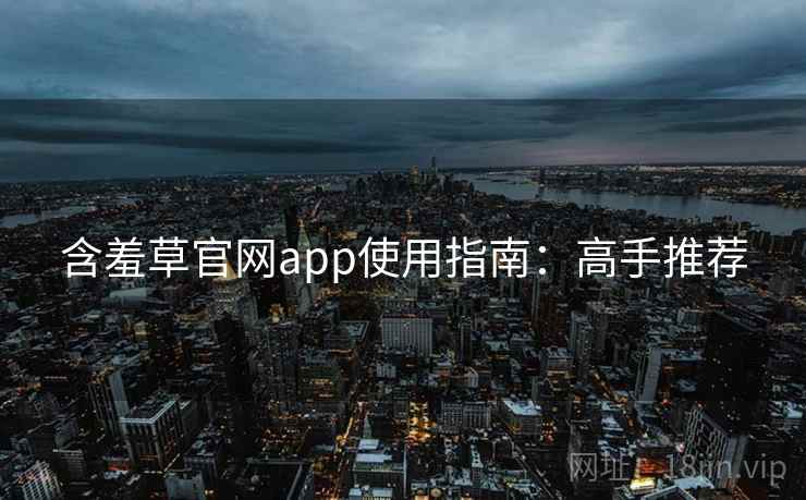 含羞草官网app使用指南：高手推荐