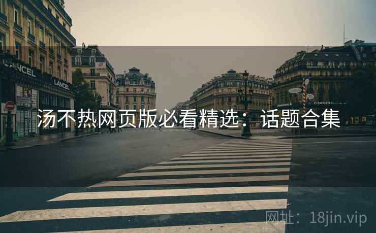 汤不热网页版必看精选：话题合集