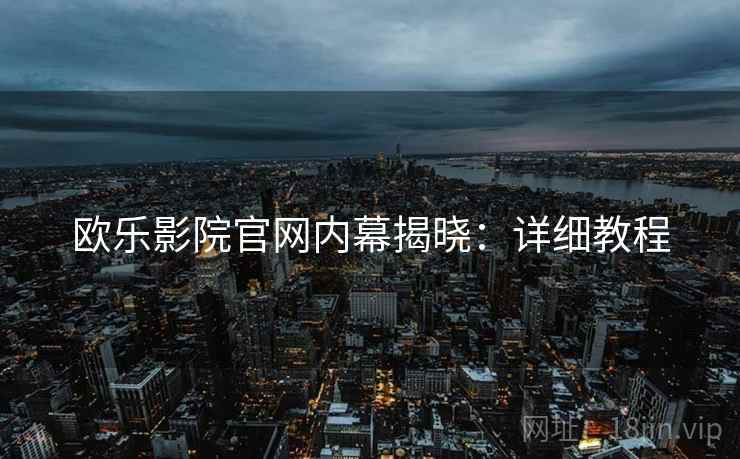 欧乐影院官网内幕揭晓：详细教程
