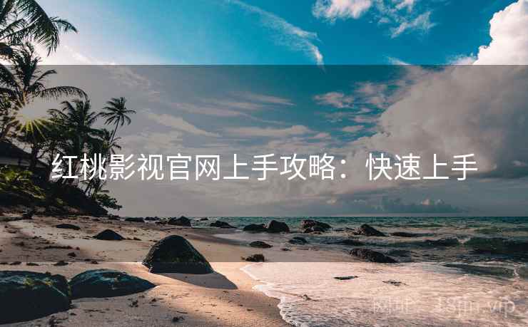 红桃影视官网上手攻略：快速上手