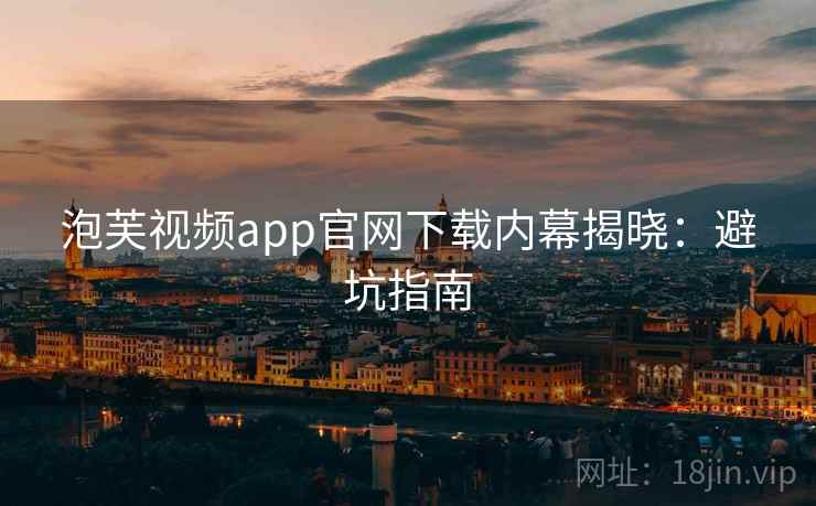 泡芙视频app官网下载内幕揭晓：避坑指南