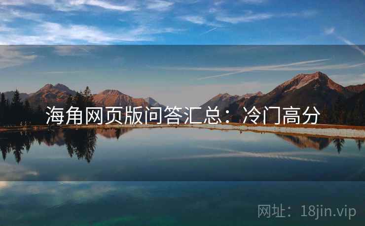 海角网页版问答汇总：冷门高分