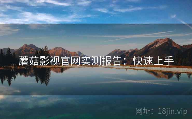 蘑菇影视官网实测报告：快速上手