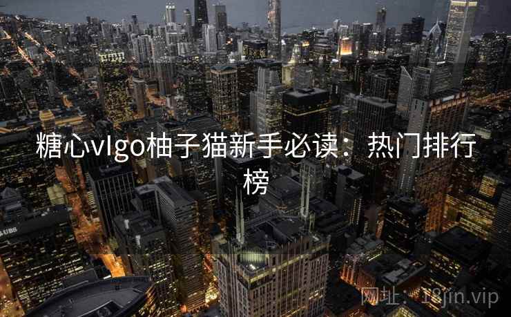 糖心vIgo柚子猫新手必读：热门排行榜
