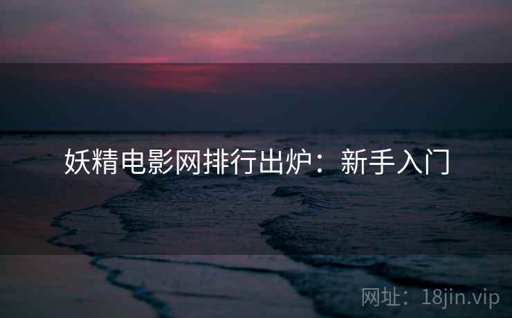 妖精电影网排行出炉：新手入门