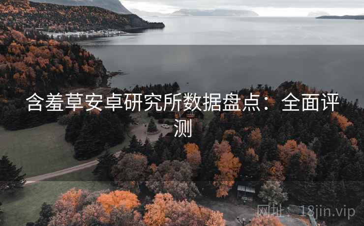 含羞草安卓研究所数据盘点：全面评测