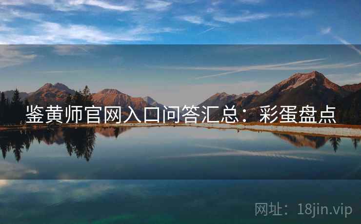 鉴黄师官网入口问答汇总：彩蛋盘点